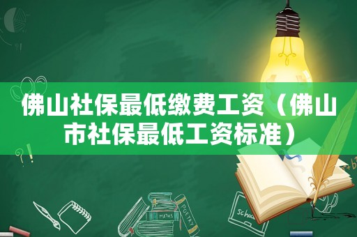 佛山社保最低繳費(fèi)工資（佛山市社保最低工資標(biāo)準(zhǔn)）