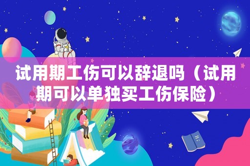 試用期工傷可以辭退嗎（試用期可以單獨買工傷保險）