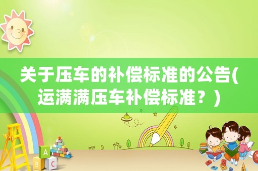 關于壓車的補償標準的公告(運滿滿壓車補償標準？)