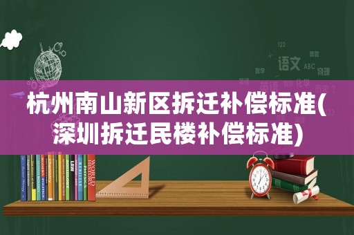 杭州南山新區拆遷補償標準(深圳拆遷民樓補償標準)