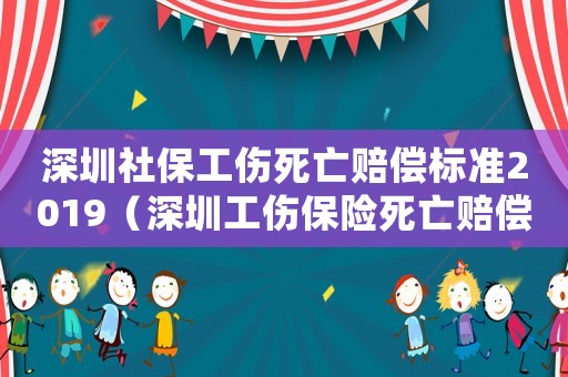 深圳社保工傷死亡賠償標準2019（深圳工傷保險死亡賠償標準2015）