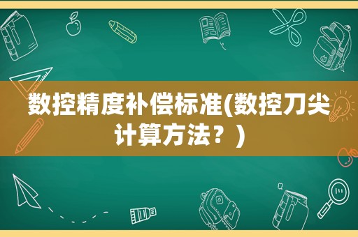 數控精度補償標準(數控刀尖計算方法？)