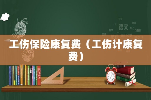 工傷保險康復費（工傷計康復費）