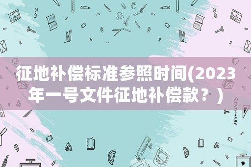 征地補償標準參照時間(2023年一號文件征地補償款？)