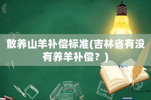 散養山羊補償標準(吉林省有沒有養羊補償？)