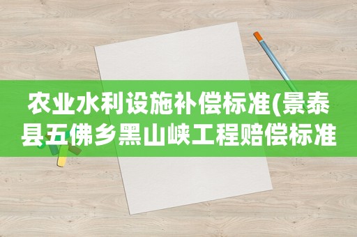 農業水利設施補償標準(景泰縣五佛鄉黑山峽工程賠償標準)