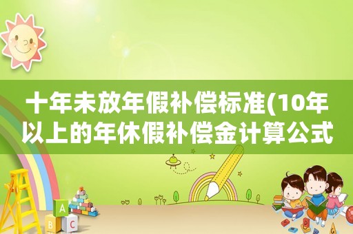 十年未放年假補償標(biāo)準(zhǔn)(10年以上的年休假補償金計算公式)