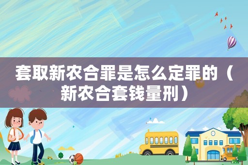 套取新農合罪是怎么定罪的（新農合套錢量刑）