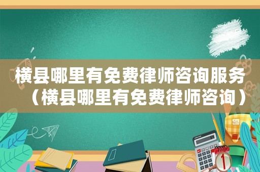 橫縣哪里有免費律師咨詢服務（橫縣哪里有免費律師咨詢）