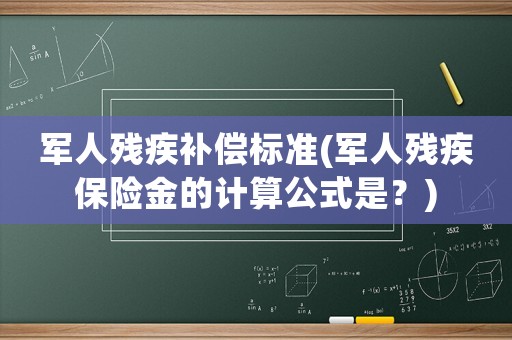軍人殘疾補(bǔ)償標(biāo)準(zhǔn)(軍人殘疾保險(xiǎn)金的計(jì)算公式是？)