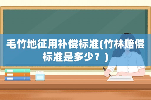 毛竹地征用補償標準(竹林賠償標準是多少？)