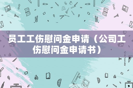 員工工傷慰問金申請（公司工傷慰問金申請書）