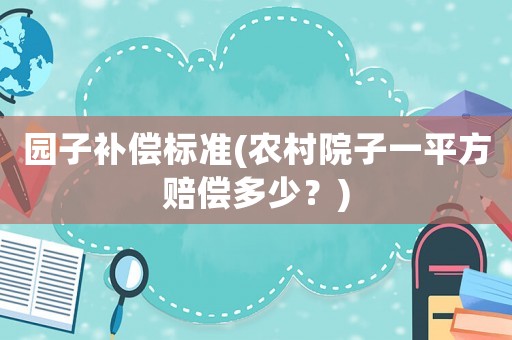 園子補償標準(農村院子一平方賠償多少？)