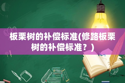板栗樹的補償標準(修路板栗樹的補償標準？)