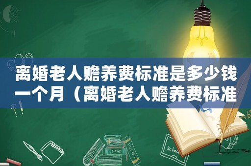 離婚老人贍養費標準是多少錢一個月（離婚老人贍養費標準是多少）