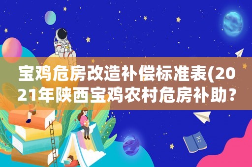 寶雞危房改造補償標準表(2021年陜西寶雞農村危房補助？)