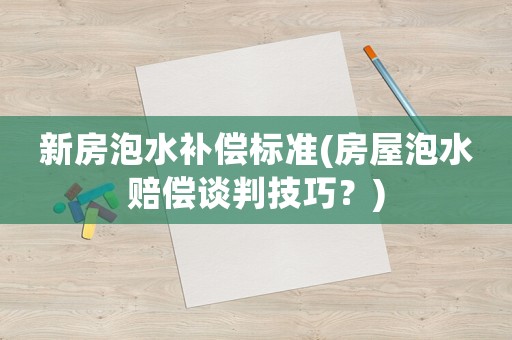 新房泡水補償標準(房屋泡水賠償談判技巧？)