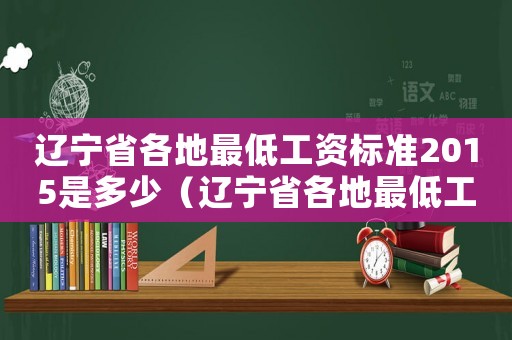 遼寧省各地最低工資標準2015是多少（遼寧省各地最低工資標準2015）
