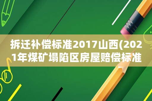 拆遷補償標準2017山西(2021年煤礦塌陷區房屋賠償標準？)
