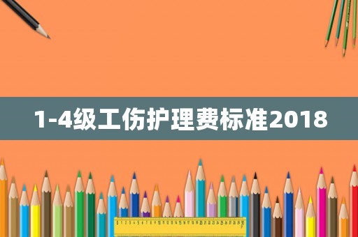 1-4級工傷護理費標準2018