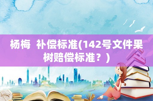 楊梅  補償標準(142號文件果樹賠償標準？)