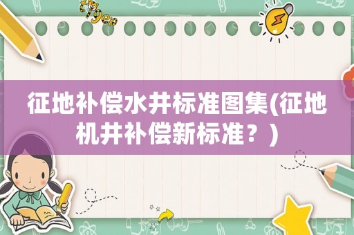 征地補償水井標準圖集(征地機井補償新標準？)