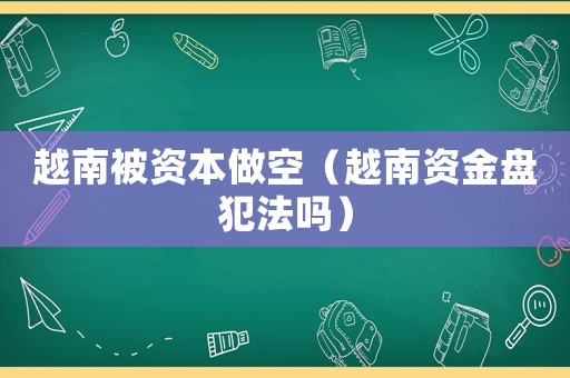 越南被資本做空（越南資金盤犯法嗎）