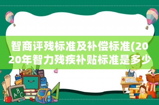 智商評殘標準及補償標準(2020年智力殘疾補貼標準是多少)