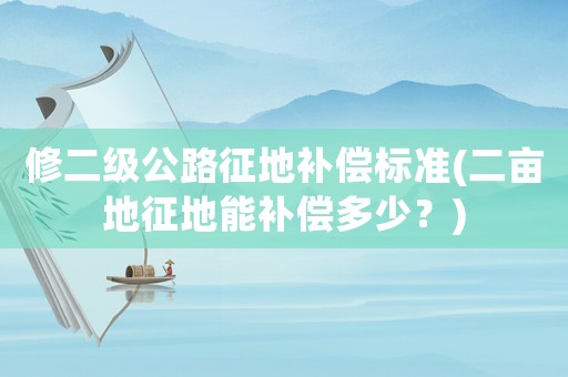 修二級公路征地補償標準(二畝地征地能補償多少？)