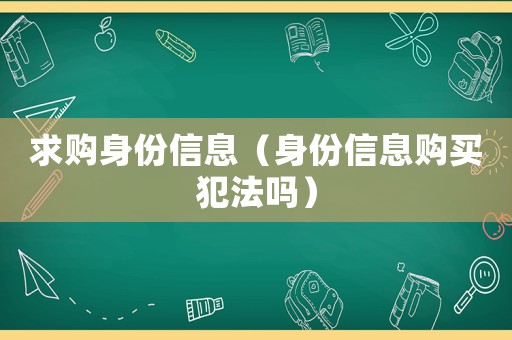 求購身份信息（身份信息購買犯法嗎）