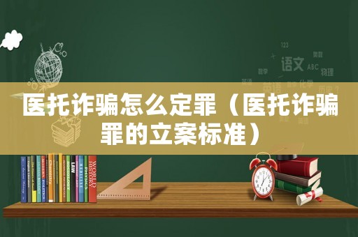 醫托詐騙怎么定罪（醫托詐騙罪的立案標準）