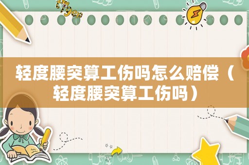 輕度腰突算工傷嗎怎么賠償（輕度腰突算工傷嗎）
