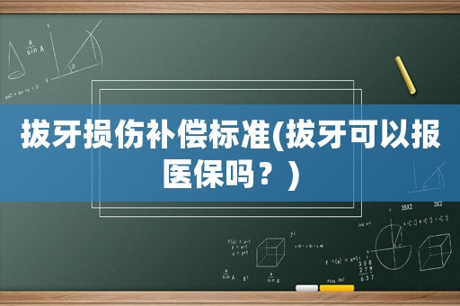 拔牙損傷補償標準(拔牙可以報醫保嗎？)