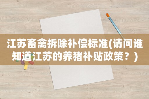 江蘇畜禽拆除補償標準(請問誰知道江蘇的養豬補貼政策？)