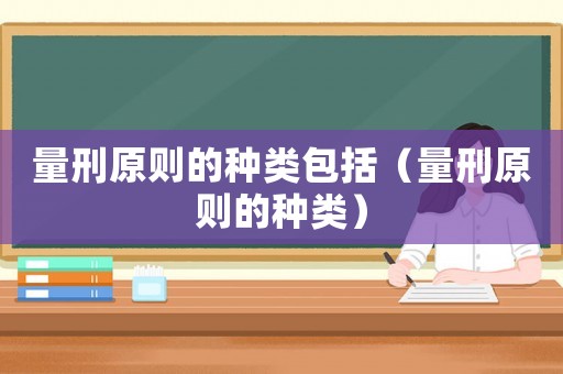 量刑原則的種類包括（量刑原則的種類）