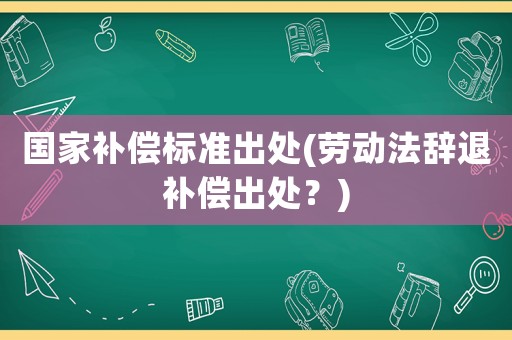 國家補償標準出處(勞動法辭退補償出處？)