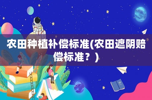 農田種植補償標準(農田遮陰賠償標準？)