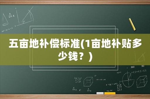 五畝地補償標準(1畝地補貼多少錢？)