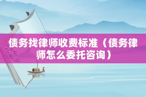債務(wù)找律師收費標(biāo)準(zhǔn)（債務(wù)律師怎么委托咨詢）