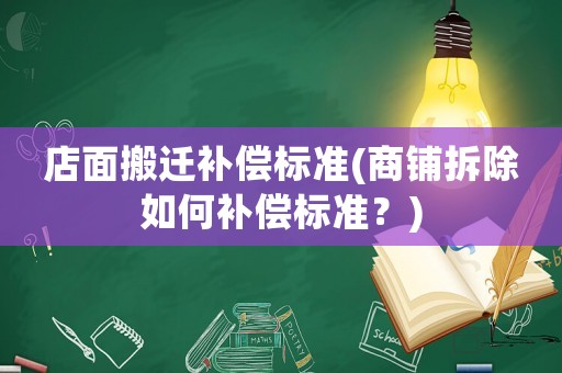 店面搬遷補償標準(商鋪拆除如何補償標準？)