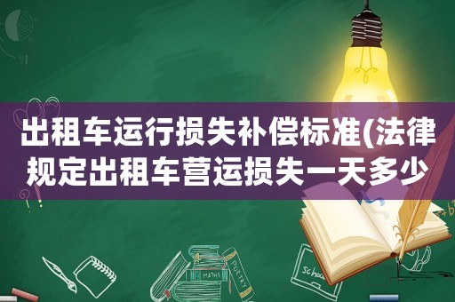出租車運行損失補償標準(法律規定出租車營運損失一天多少？)