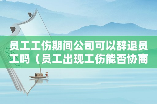 員工工傷期間公司可以辭退員工嗎（員工出現(xiàn)工傷能否協(xié)商解決）