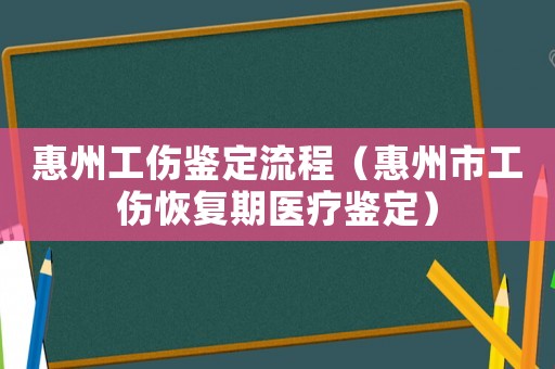 惠州工傷鑒定流程（惠州市工傷恢復(fù)期醫(yī)療鑒定）