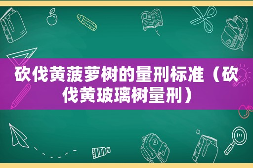 砍伐黃菠蘿樹的量刑標準（砍伐黃玻璃樹量刑）