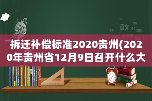 拆遷補償標準2020貴州(2020年貴州省12月9日召開什么大會？)