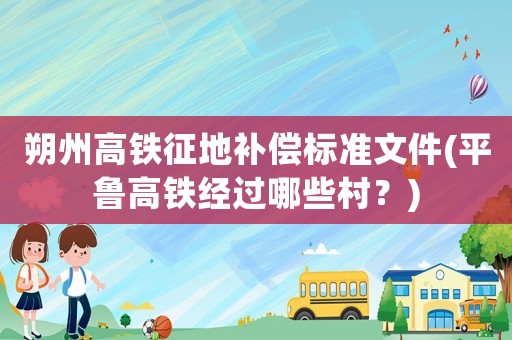 朔州高鐵征地補(bǔ)償標(biāo)準(zhǔn)文件(平魯高鐵經(jīng)過(guò)哪些村？)