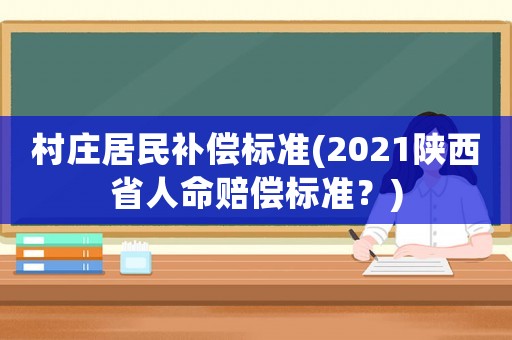 村莊居民補償標準(2021陜西省人命賠償標準？)