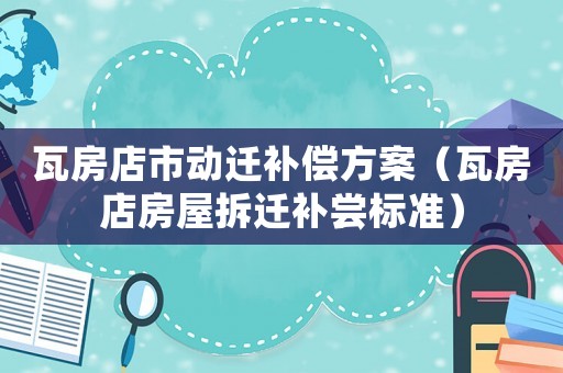 瓦房店市動遷補償方案（瓦房店房屋拆遷補嘗標準）
