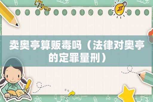 賣奧亭算販毒嗎（法律對奧亭的定罪量刑）