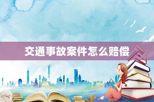 交通事故案件怎么賠償